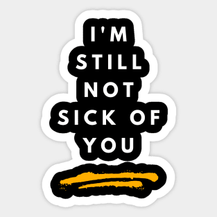 I'm Still Not Sick Of You Sticker